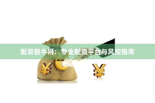 配资股牛网：专业配资平台与风控指南
