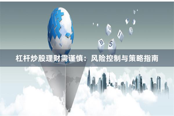 杠杆炒股理财需谨慎：风险控制与策略指南