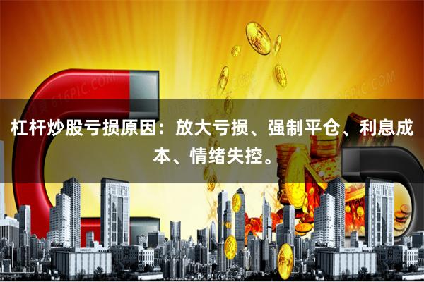 杠杆炒股亏损原因：放大亏损、强制平仓、利息成本、情绪失控。