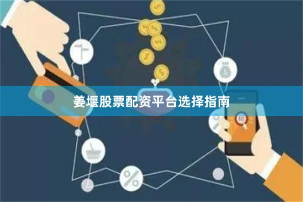 姜堰股票配资平台选择指南