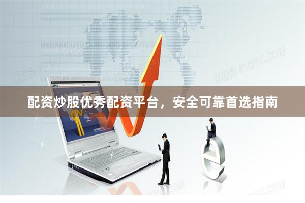 配资炒股优秀配资平台，安全可靠首选指南